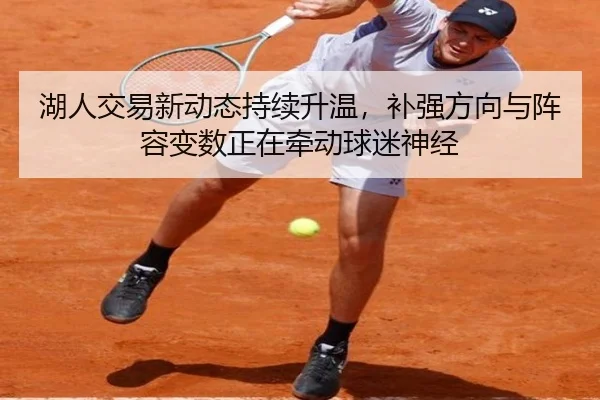 湖人交易新动态持续升温，补强方向与阵容变数正在牵动球迷神经 - da buyu